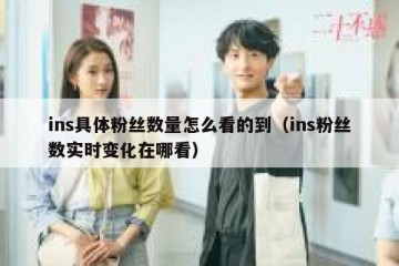 ins具体粉丝数量怎么看的到（ins粉丝数实时变化在哪看）