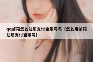 qq邮箱怎么注册支付宝账号吗（怎么用邮箱注册支付宝账号）