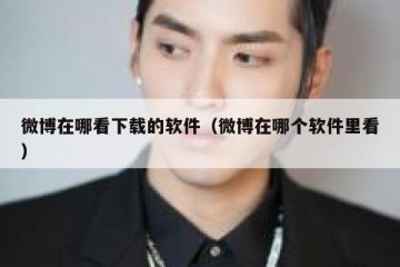 微博在哪看下载的软件（微博在哪个软件里看）