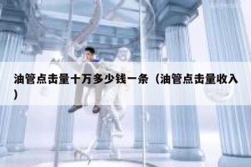 油管点击量十万多少钱一条（油管点击量收入）