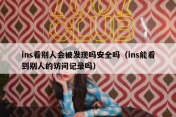 ins看别人会被发现吗安全吗（ins能看到别人的访问记录吗）