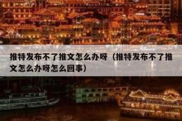 推特发布不了推文怎么办呀（推特发布不了推文怎么办呀怎么回事）