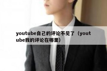 youtube自己的评论不见了（youtube我的评论在哪里）