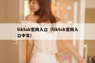 tiktok官网入口（tiktok官网入口中文）