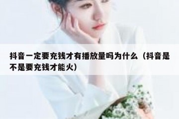 抖音一定要充钱才有播放量吗为什么（抖音是不是要充钱才能火）