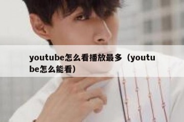 youtube怎么看播放最多（youtube怎么能看）
