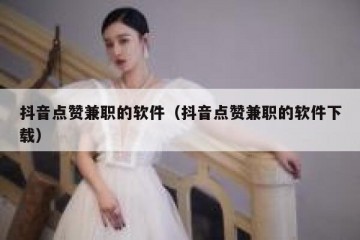 抖音点赞兼职的软件（抖音点赞兼职的软件下载）