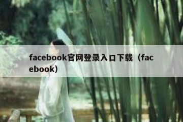 facebook官网登录入口下载（facebook）