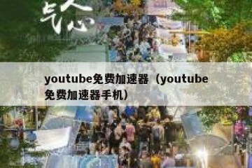 youtube免费加速器（youtube免费加速器手机）