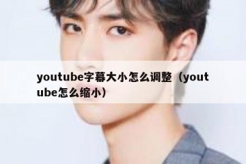 youtube字幕大小怎么调整（youtube怎么缩小）