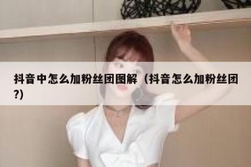 抖音中怎么加粉丝团图解（抖音怎么加粉丝团?）