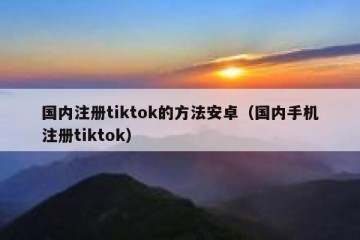 国内注册tiktok的方法安卓（国内手机注册tiktok）