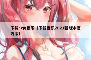下载·qq音乐（下载音乐2021新版本官方版）