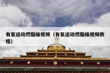 有氧运动燃脂操视频（有氧运动燃脂操视频教程）