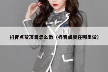 抖音点赞项目怎么做（抖音点赞在哪里做）