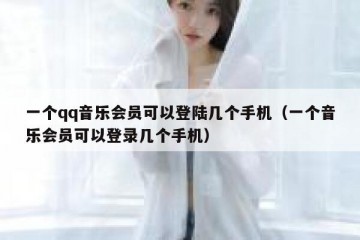 一个qq音乐会员可以登陆几个手机（一个音乐会员可以登录几个手机）