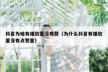 抖音为啥有播放量没有赞（为什么抖音有播放量没有点赞量）