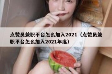 点赞员兼职平台怎么加入2021（点赞员兼职平台怎么加入2021年度）
