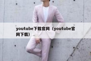 youtube下载官网（youtube官网下载）