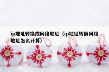 ip地址转换成网络地址（ip地址转换网络地址怎么计算）