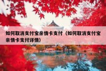 如何取消支付宝亲情卡支付（如何取消支付宝亲情卡支付详情）