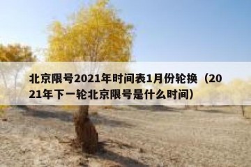 北京限号2021年时间表1月份轮换（2021年下一轮北京限号是什么时间）