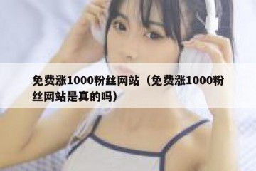 免费涨1000粉丝网站（免费涨1000粉丝网站是真的吗）