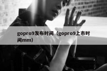 gopro9发布时间（gopro9上市时间mm）