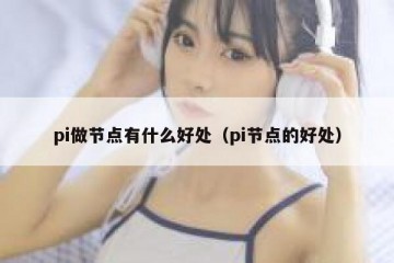 pi做节点有什么好处（pi节点的好处）