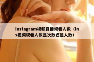 instagram视频直播观看人数（ins视频观看人数是次数还是人数）