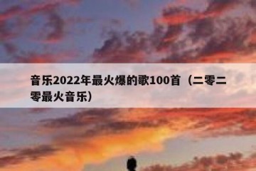 音乐2022年最火爆的歌100首（二零二零最火音乐）