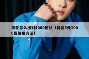 抖音怎么涨到1000粉丝（抖音3元1000粉使用方法）