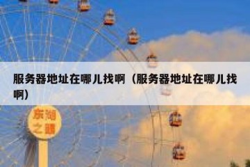 服务器地址在哪儿找啊（服务器地址在哪儿找啊）