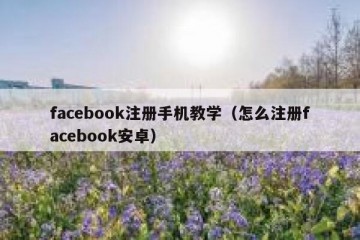 facebook注册手机教学（怎么注册facebook安卓）