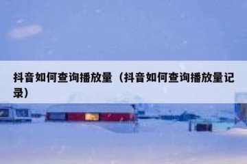 抖音如何查询播放量（抖音如何查询播放量记录）