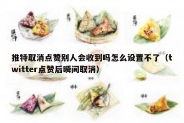 推特取消点赞别人会收到吗怎么设置不了（twitter点赞后瞬间取消）