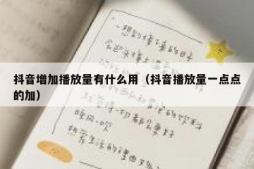抖音增加播放量有什么用（抖音播放量一点点的加）