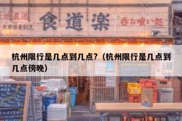 杭州限行是几点到几点?（杭州限行是几点到几点傍晚）