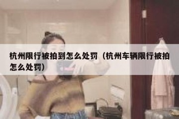 杭州限行被拍到怎么处罚（杭州车辆限行被拍怎么处罚）