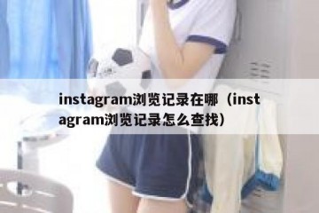 instagram浏览记录在哪（instagram浏览记录怎么查找）