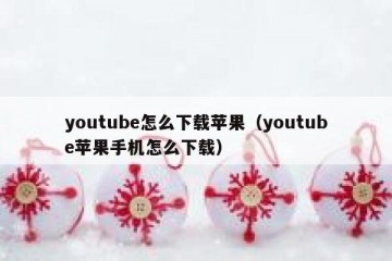 youtube怎么下载苹果（youtube苹果手机怎么下载）