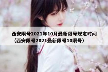 西安限号2021年10月最新限号规定时间（西安限号2021最新限号10限号）