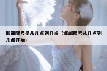 邯郸限号是从几点到几点（邯郸限号从几点到几点开始）
