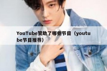 YouTube赞助了哪些节目（youtube节目推荐）