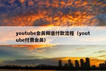 youtube会员频道付款流程（youtube付费会员）