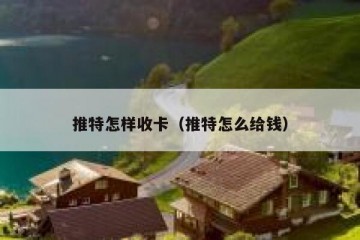推特怎样收卡（推特怎么给钱）