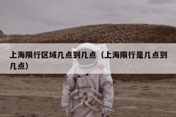 上海限行区域几点到几点（上海限行是几点到几点）
