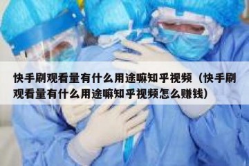 快手刷观看量有什么用途嘛知乎视频（快手刷观看量有什么用途嘛知乎视频怎么赚钱）