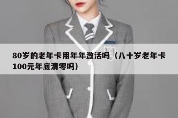 80岁的老年卡用年年激活吗（八十岁老年卡100元年底清零吗）