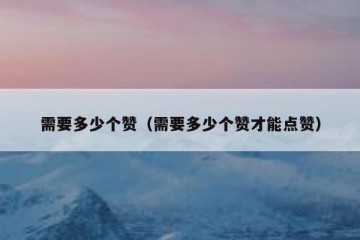 需要多少个赞（需要多少个赞才能点赞）